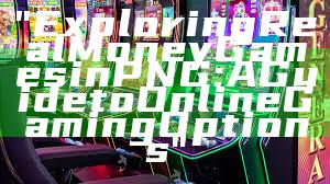"Exploring Real Money Games in PNG: A Guide to Online Gaming Options"