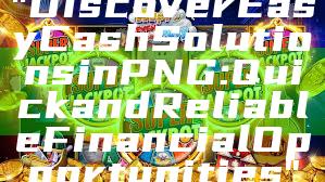 "Discover Easy Cash Solutions in PNG: Quick and Reliable Financial Opportunities"