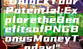 "Unlock Your Potential: Explore the Benefits of PNG Bonus Money Today!"