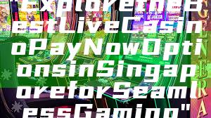 "Explore the Best Live Casino PayNow Options in Singapore for Seamless Gaming"