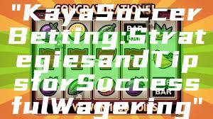"Kaya Soccer Betting: Strategies and Tips for Successful Wagering"