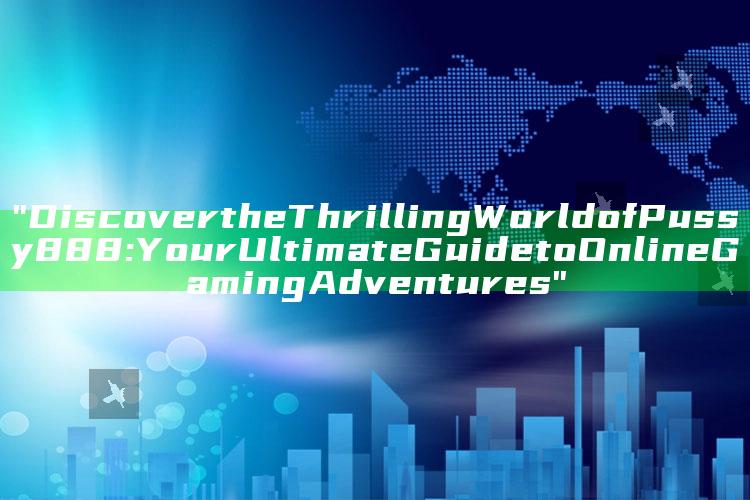 "Discover the Thrilling World of Pussy888: Your Ultimate Guide to Online Gaming Adventures"