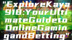"Explore Kaya918: Your Ultimate Guide to Online Gaming and Betting"
