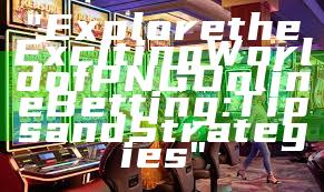 "Explore the Exciting World of PNG Online Betting: Tips and Strategies"