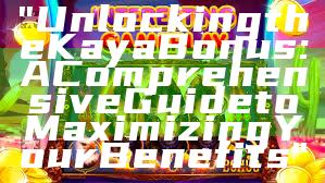 "Unlocking the Kaya Bonus: A Comprehensive Guide to Maximizing Your Benefits"