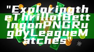 "Exploring the Thrill of Betting on PNG Rugby League Matches"