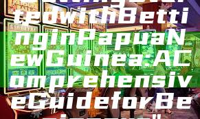 "Getting Started with Betting in Papua New Guinea: A Comprehensive Guide for Beginners"