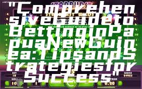 "Comprehensive Guide to Betting in Papua New Guinea: Tips and Strategies for Success"