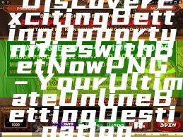 "Discover Exciting Betting Opportunities with Bet Now PNG – Your Ultimate Online Betting Destination"