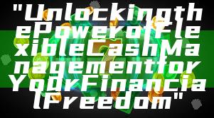 "Unlocking the Power of Flexible Cash Management for Your Financial Freedom"
