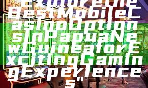 "Explore the Best Mobile Casino Options in Papua New Guinea for Exciting Gaming Experiences"